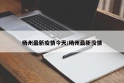 杨州最新疫情今天/杨州最新役情