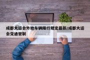 成都大运会外地车辆限行规定最新/成都大运会交通管制