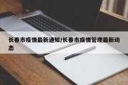 长春市疫情最新通知/长春市疫情管理最新动态